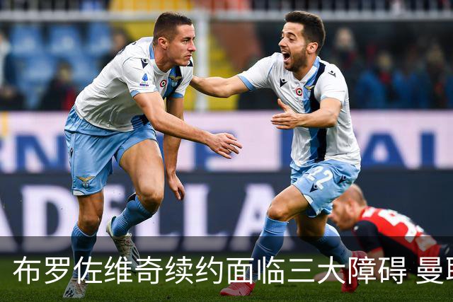 布罗佐维奇续约面临三大障碍 曼联巴黎正在关注他