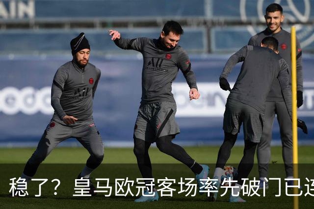 稳了？皇马欧冠客场率先破门已连续11年不败