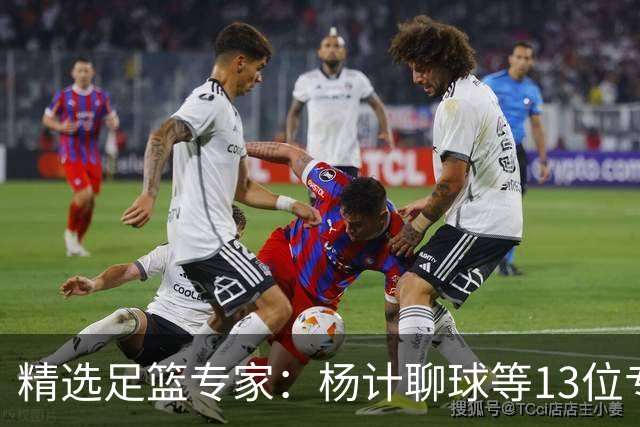 精选足篮专家：杨计聊球等13位专家同中足彩头奖