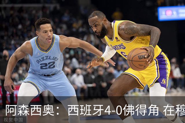 阿森西奥：西班牙4-0佛得角 在穆里尼奥带领下对西甲夺冠很有信心
